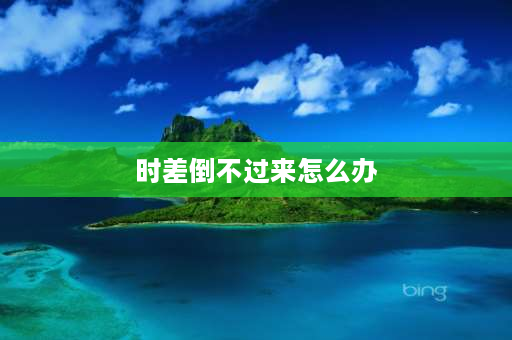 时差倒不过来怎么办 调整时差的最佳方法？