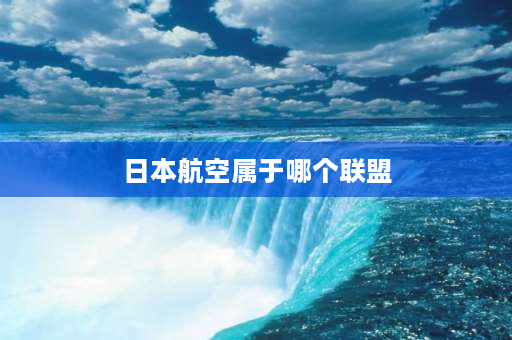 日本航空属于哪个联盟 知音会员包括哪些航空公司？