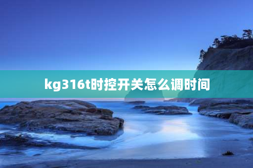 kg316t时控开关怎么调时间 kc316T时控开关怎么调？