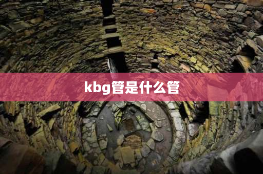 kbg管是什么管 kbg是什么意思？