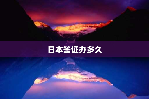 日本签证办多久 日本签证多长时间能下来，日本签证费是多少？