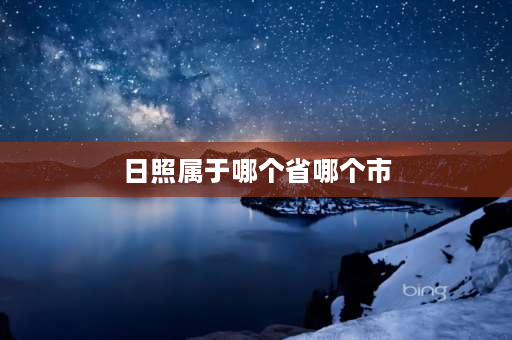 日照属于哪个省哪个市 中国日照最多的省？