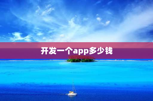 开发一个app多少钱 开发一个APP多少钱？