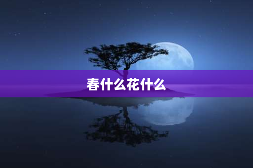 春什么花什么 各找九个带有“春”、“花”的成语？