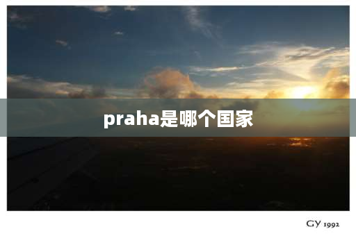 praha是哪个国家 布拉格是哪个国家的城市？