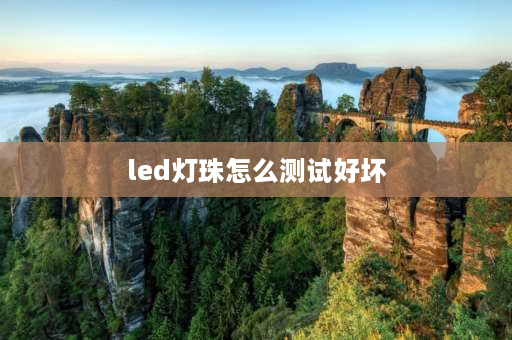 led灯珠怎么测试好坏 怎样判断LED灯珠的好坏？