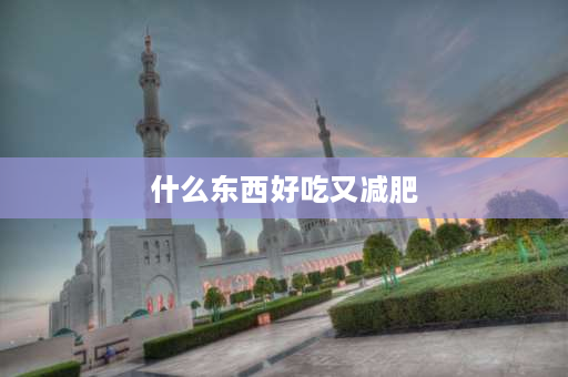 什么东西好吃又减肥 减肥可以吃什么？