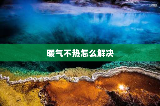 暖气不热怎么解决 挺层暖气不热怎么解决？