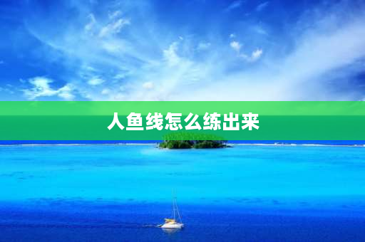 人鱼线怎么练出来 人鱼线怎么变平？