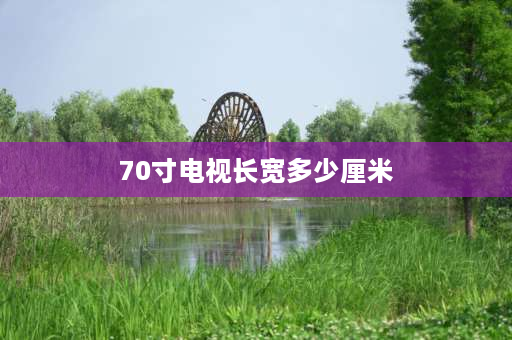 70寸电视长宽多少厘米 75寸和70寸电视差多少？