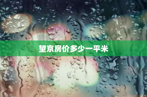 望京房价多少一平米 2006年望京区房价多少？