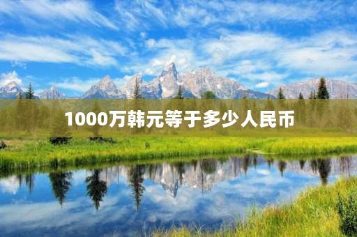 1000万韩元等于多少人民币 1000万韩元折合人民币是多少？