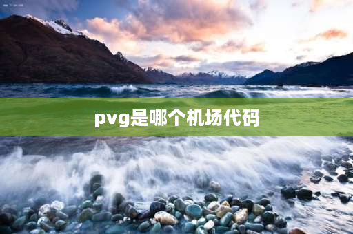 pvg是哪个机场代码 为什么上海浦东机场的缩写是PVG？