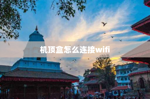 机顶盒怎么连接wifi 机顶盒怎么连接wifi？