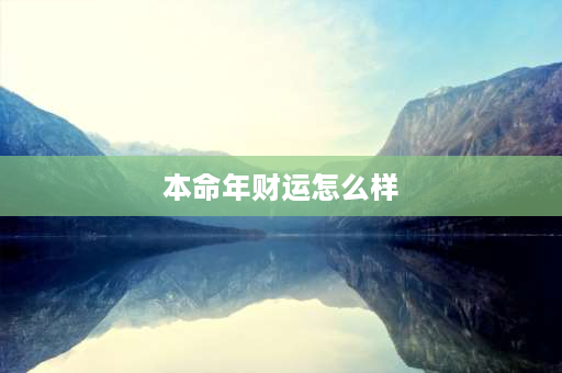 本命年财运怎么样 今年是我本命年，应该注意些什么？ 