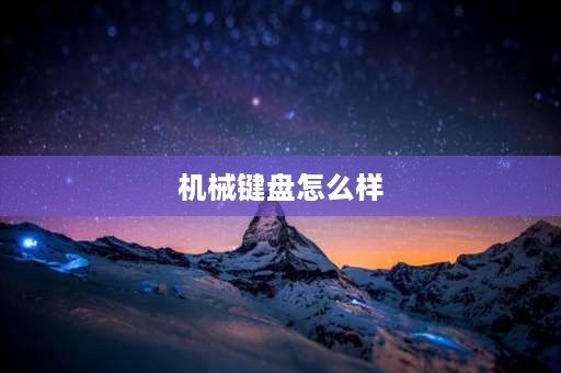 机械键盘怎么样 什么机械键盘手感好声音小？