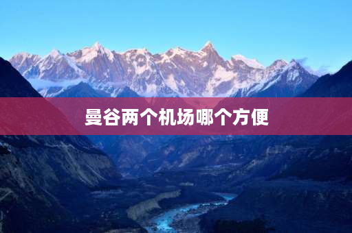 曼谷两个机场哪个方便 曼谷市区怎么去素万那普机场？