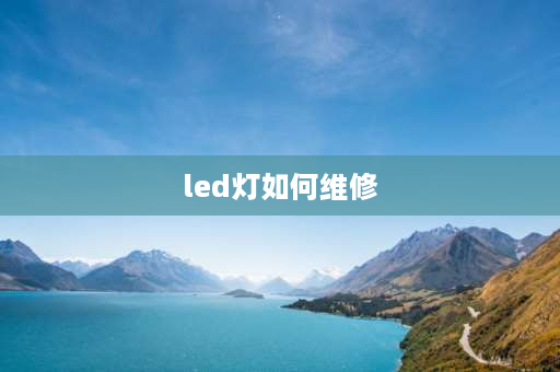 led灯如何维修 LED灯怎么维修？