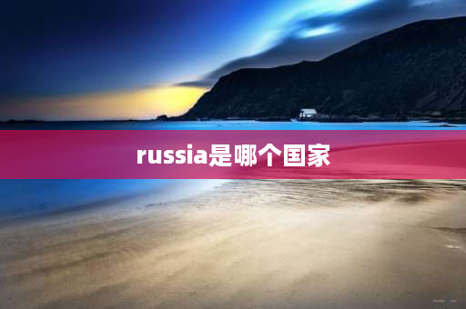 russia是哪个国家 俄罗斯属于亚洲吗？