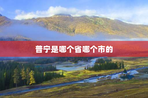 普宁是哪个省哪个市的 广东省普宁市属哪个市？