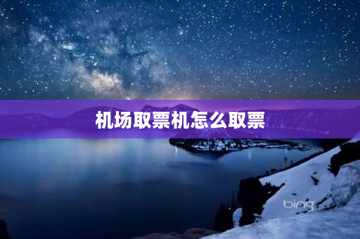 机场取票机怎么取票 线上买飞机票到飞机场怎么取票？