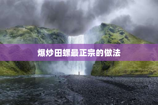 爆炒田螺最正宗的做法 炒螺蛳的家常做法步骤？