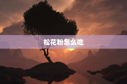 松花粉怎么吃 松树粉怎么弄更好喝？