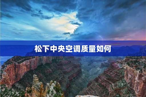 松下中央空调质量如何 松下jm35k210空调如何？