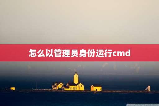 怎么以管理员身份运行cmd cmd如何进入管理员模式？