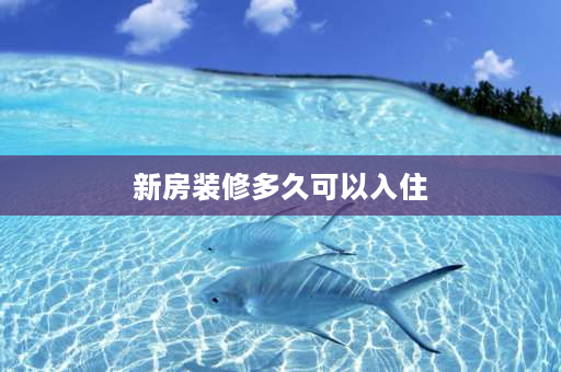 新房装修多久可以入住 40平新房装修好了多久才能入住？