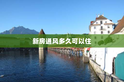 新房通风多久可以住 冬天房子装完了需要通风多久？