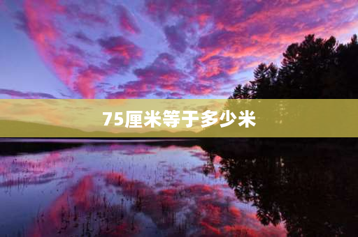 75厘米等于多少米 75毫升等于多少厘米？