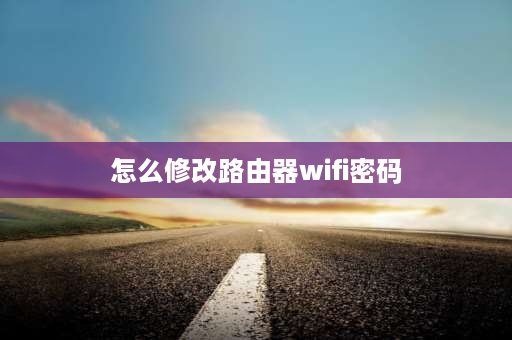 怎么修改路由器wifi密码 自己家的wifi如何改密码？