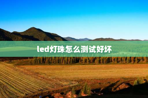 led灯珠怎么测试好坏 LED灯珠好坏怎样测试？