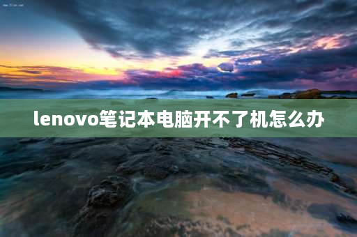 lenovo笔记本电脑开不了机怎么办 联想笔记本电脑开不了机，电源灯也不亮，求大神指点？