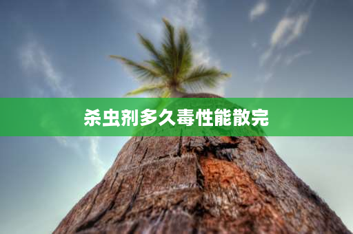 杀虫剂多久毒性能散完 一扫光农药喷地上多久失效？