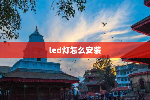 led灯怎么安装 LED灯的安装调试方法？