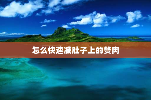 怎么快速减肚子上的赘肉 怎么样快速减掉肚子上的赘肉？