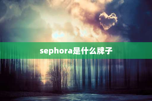 sephora是什么牌子 丝芙兰独家品牌有哪些？