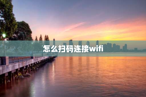 怎么扫码连接wifi 如何扫一扫连接wifi？