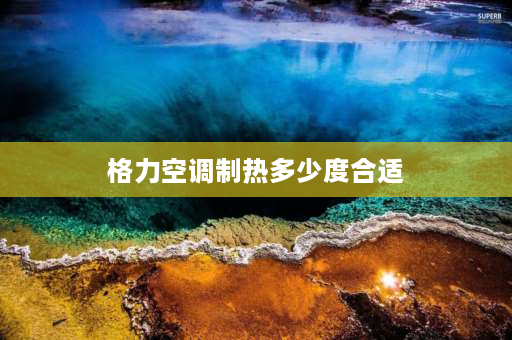 格力空调制热多少度合适 格力空调制热开多少度是最热？