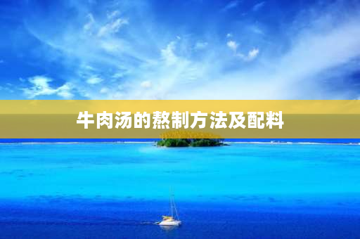 牛肉汤的熬制方法及配料 牛肉汤要煮多久？