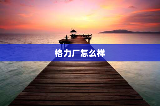 格力厂怎么样 广东珠海格力厂怎么样？