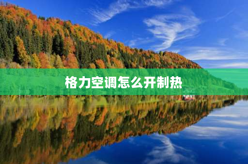 格力空调怎么开制热 格力空调落地式怎么调制热模式？