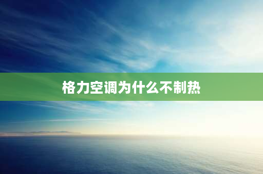 格力空调为什么不制热 格力空调不制热的原因？