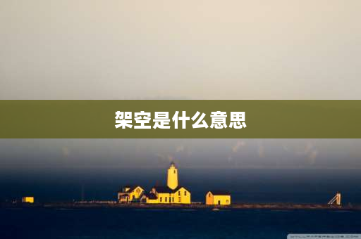 架空是什么意思 架空什么意思？