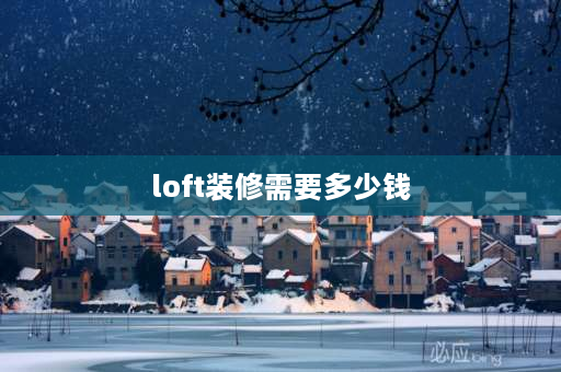 loft装修需要多少钱 loft公寓装修费用大概要多少？