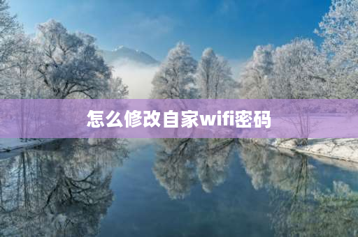 怎么修改自家wifi密码 移动如何修改wifi密码详细步骤？