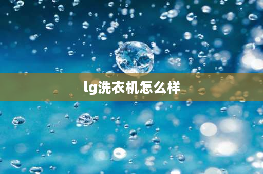 lg洗衣机怎么样 LG洗衣机质量如何？