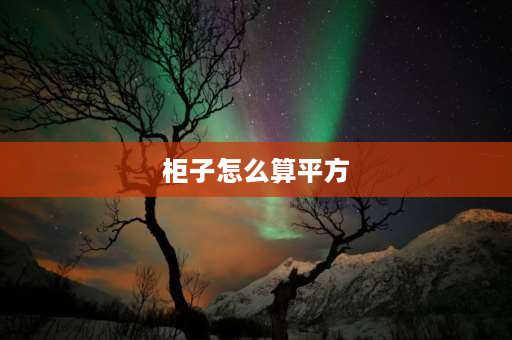 柜子怎么算平方 柜子怎么算平方？ 